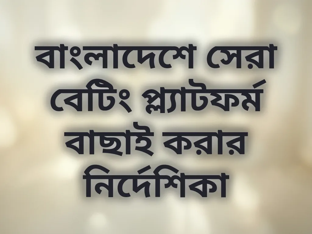 বাংলাদেশে সেরা বেটিং প্ল্যাটফর্ম বাছাই করার নির্দেশিকা
