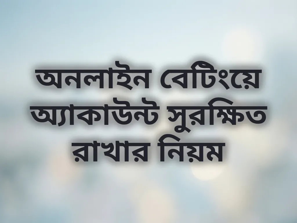 অনলাইন বেটিংয়ে অ্যাকাউন্ট সুরক্ষিত রাখার নিয়ম